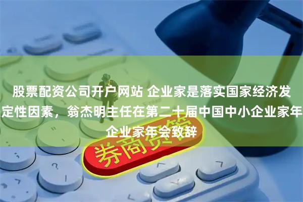 股票配资公司开户网站 企业家是落实国家经济发展的决定性因素，翁杰明主任在第二十届中国中小企业家年会致辞