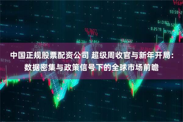 中国正规股票配资公司 超级周收官与新年开局：数据密集与政策信号下的全球市场前瞻