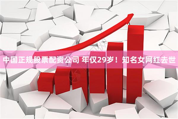 中国正规股票配资公司 年仅29岁！知名女网红去世