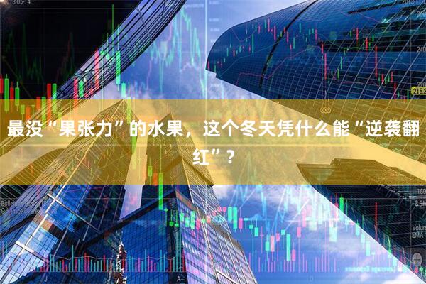 最没“果张力”的水果，这个冬天凭什么能“逆袭翻红”？