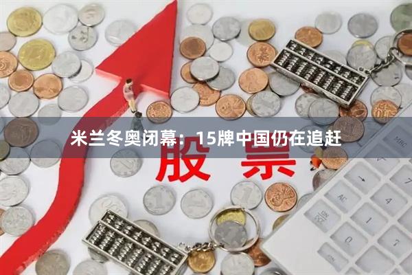米兰冬奥闭幕：15牌中国仍在追赶