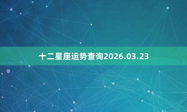 十二星座运势查询2026.03.23