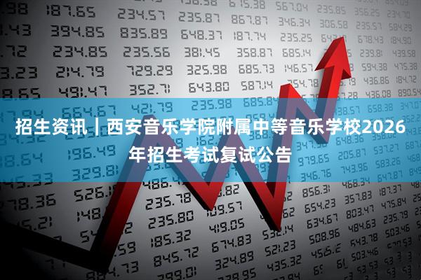 招生资讯｜西安音乐学院附属中等音乐学校2026年招生考试复试公告