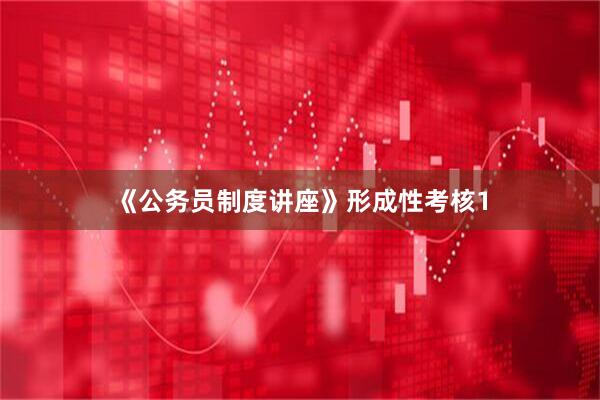 《公务员制度讲座》形成性考核1