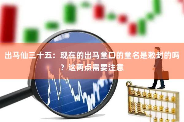 出马仙三十五：现在的出马堂口的堂名是敕封的吗？这两点需要注意