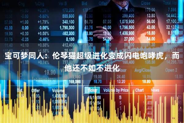 宝可梦同人：伦琴猫超级进化变成闪电咆哮虎，而他还不如不进化