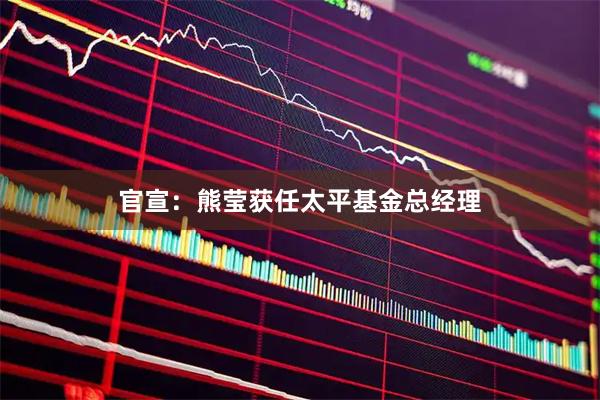 官宣：熊莹获任太平基金总经理