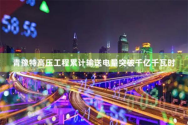 青豫特高压工程累计输送电量突破千亿千瓦时