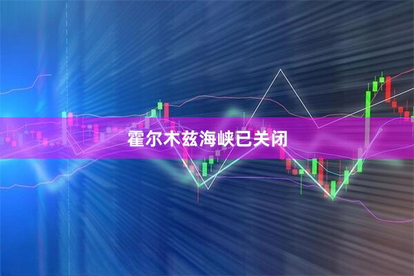 霍尔木兹海峡已关闭