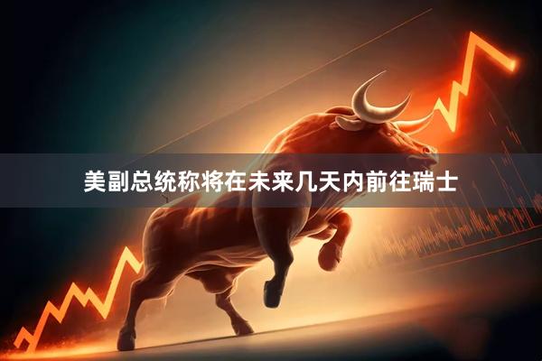 美副总统称将在未来几天内前往瑞士