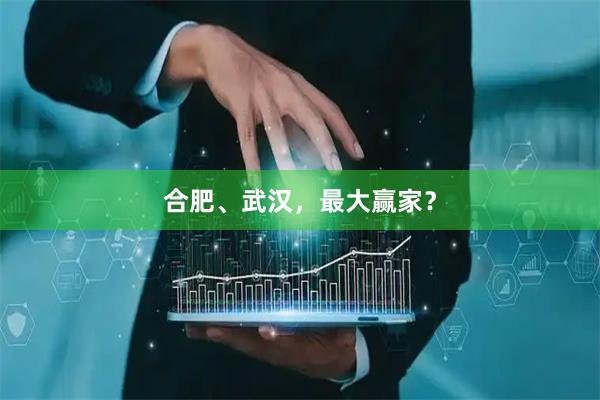合肥、武汉，最大赢家？