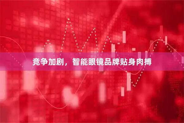 竞争加剧，智能眼镜品牌贴身肉搏