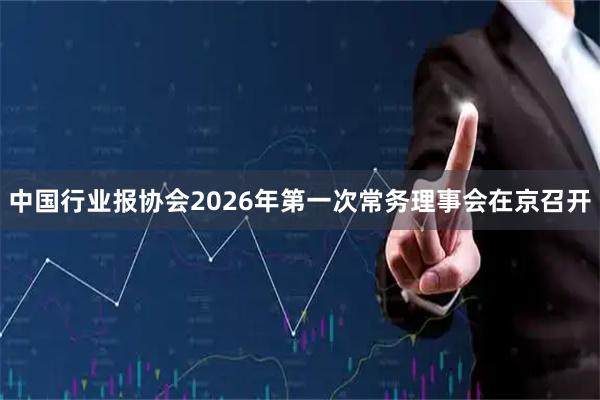 中国行业报协会2026年第一次常务理事会在京召开