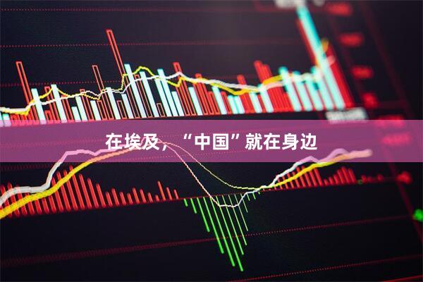 在埃及，“中国”就在身边