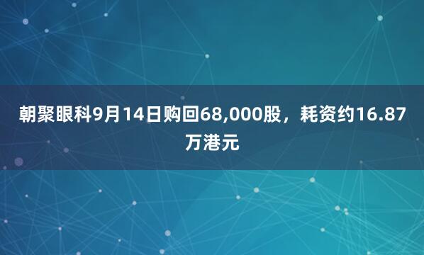 朝聚眼科9月14日购回68,000股，耗资约16.87万港元